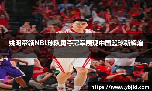 姚明带领NBL球队勇夺冠军展现中国篮球新辉煌