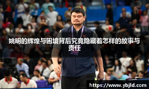 姚明的辉煌与困境背后究竟隐藏着怎样的故事与责任