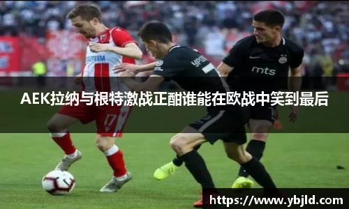 AEK拉纳与根特激战正酣谁能在欧战中笑到最后