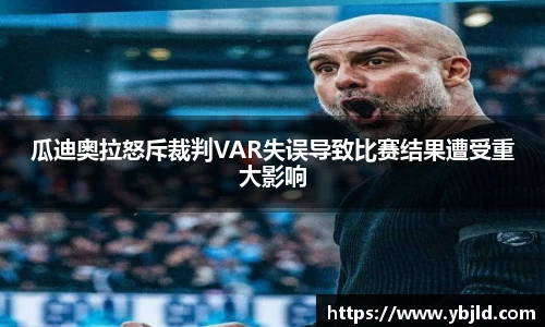 瓜迪奥拉怒斥裁判VAR失误导致比赛结果遭受重大影响
