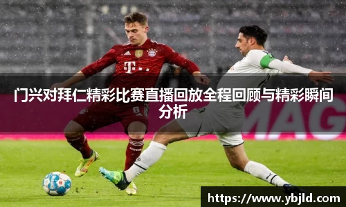 门兴对拜仁精彩比赛直播回放全程回顾与精彩瞬间分析