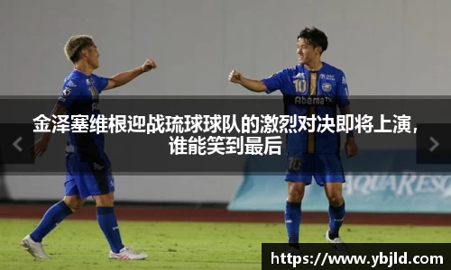 金泽塞维根迎战琉球球队的激烈对决即将上演，谁能笑到最后
