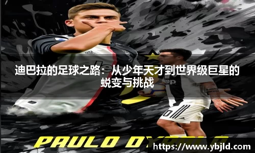 迪巴拉的足球之路：从少年天才到世界级巨星的蜕变与挑战