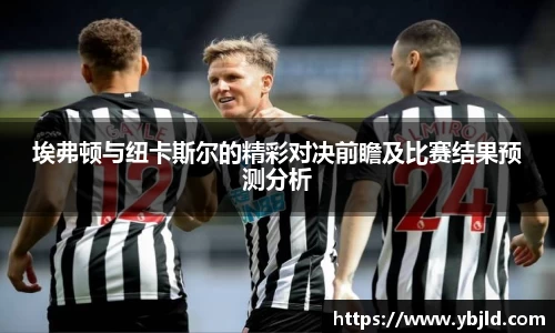 埃弗顿与纽卡斯尔的精彩对决前瞻及比赛结果预测分析