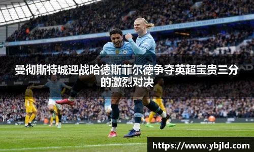 曼彻斯特城迎战哈德斯菲尔德争夺英超宝贵三分的激烈对决