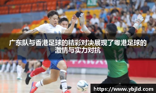 广东队与香港足球的精彩对决展现了粤港足球的激情与实力对抗