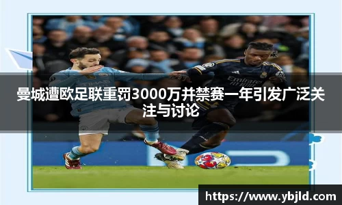曼城遭欧足联重罚3000万并禁赛一年引发广泛关注与讨论