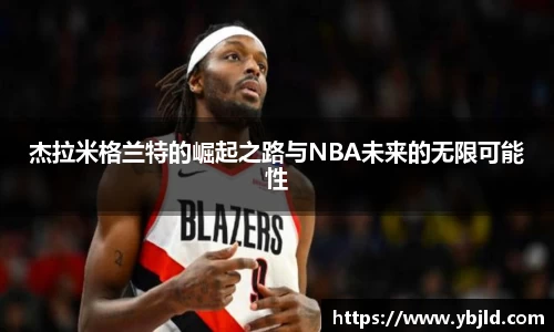 beats365杰拉米格兰特的崛起之路与NBA未来的无限可能性
