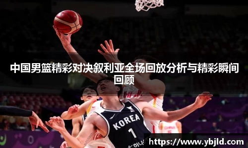 beats365中国男篮精彩对决叙利亚全场回放分析与精彩瞬间回顾